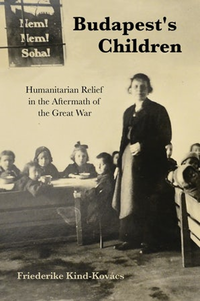 Budapest's Children Humanitarian Relief in the Aftermath of the Great War
